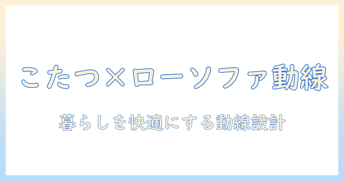 ローソファーとこたつを活用したリビングのレイアウト術:快適さと空間活用のアイデア