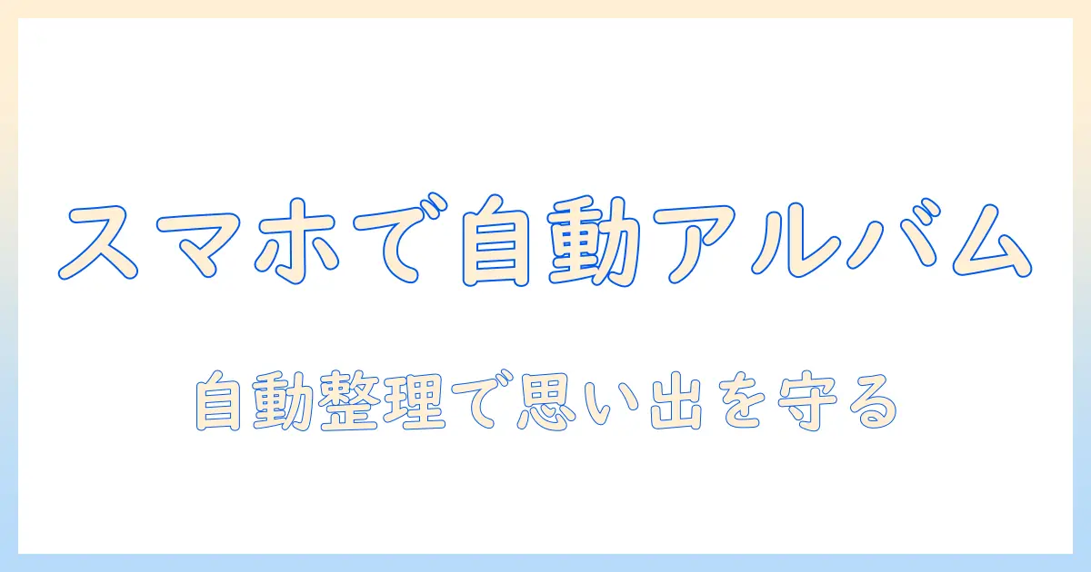 iphone 写真 アルバム 自動 作成を徹底解説｜自動でアルバムを作成する方法と使える機能・アプリ