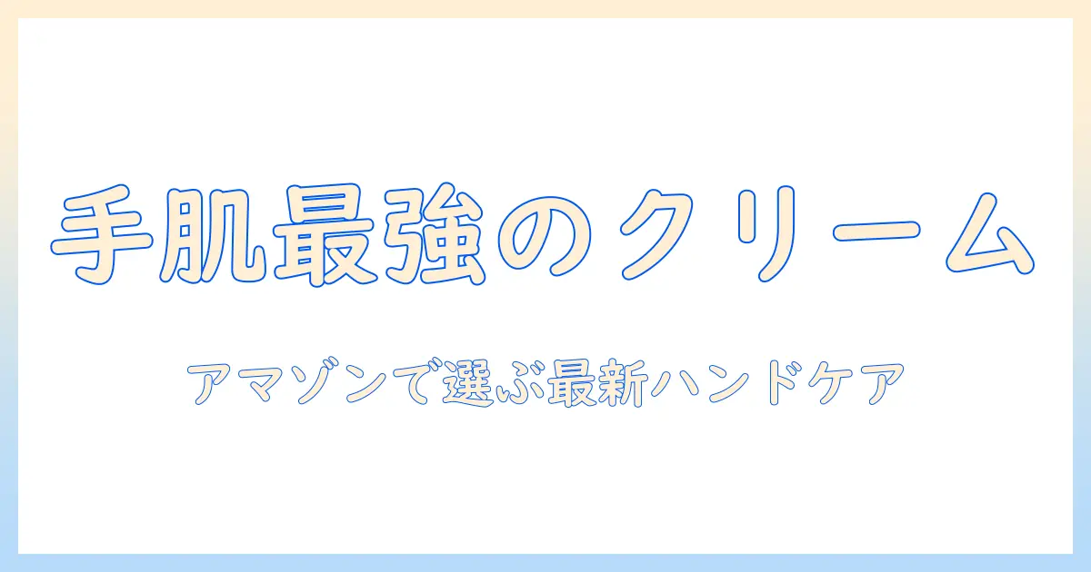 ハンドクリーム amazon 人気ランキングを徹底解説|Amazonで買えるおすすめアイテムと選び方