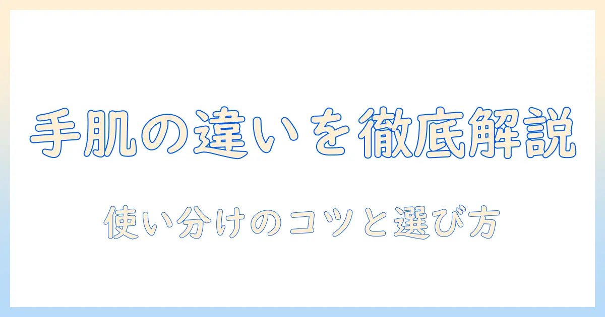 ハンドクリームとボディクリームの違いを徹底解説:使い分けのポイントと選び方