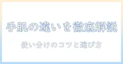 ハンドクリームとボディクリームの違いを徹底解説：使い分けのポイントと選び方