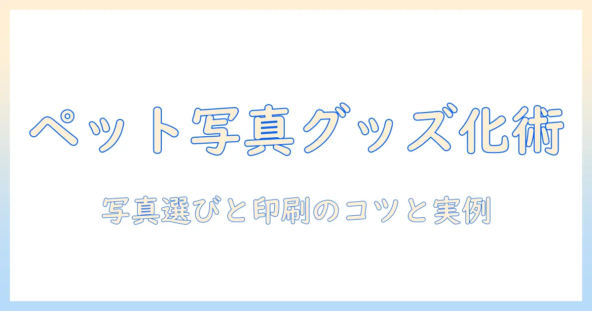 ペットの写真でオリジナルグッズを作る方法：写真の選び方・デザインアイデア・印刷サービス比較