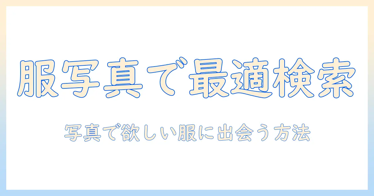 服の写真で検索できるアプリ徹底ガイド：写真を使って理想の服を見つける方法