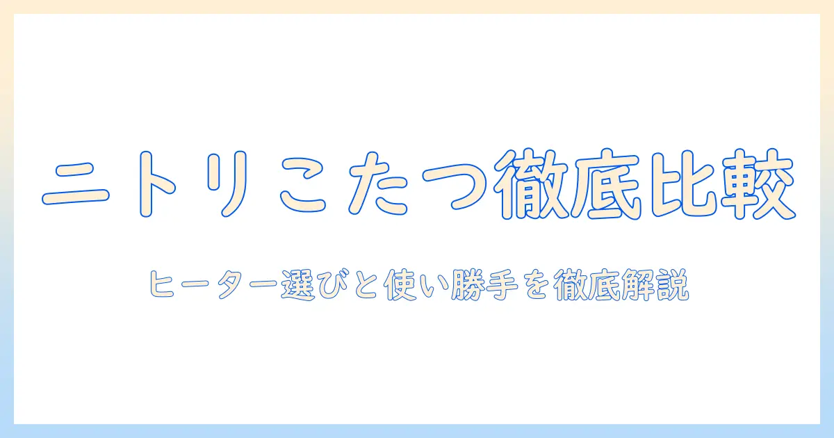 ニトリのフラットこたつ(120cm)を徹底解説:ヒーター選びと使い勝手を比較