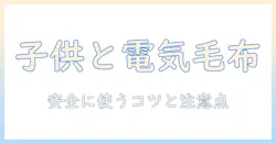 電気毛布は子供にどんな影響を与えるのか？安全性と使い方のポイント