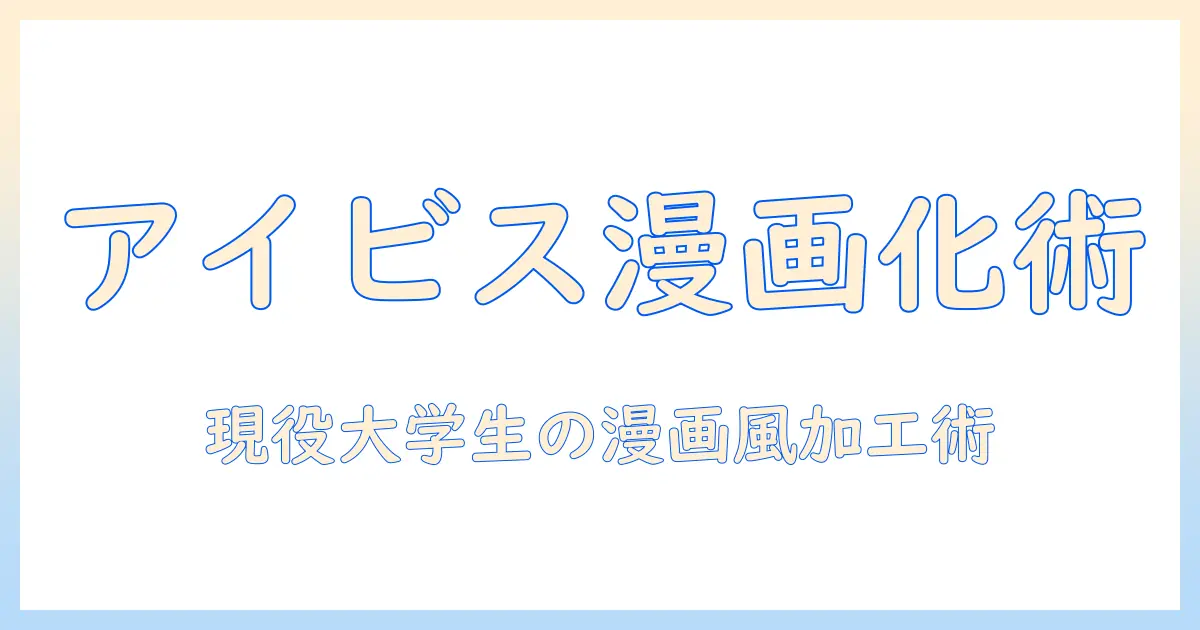 アイビス 写真 漫画風を使いこなす：大学生が写真を漫画風に加工する基本とコツ