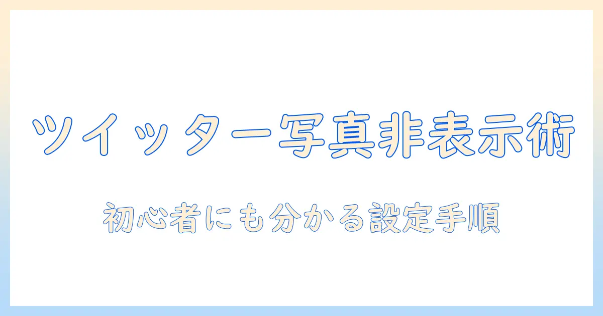 初心者向け: twitter 写真 非表示にする方法を徹底解説 – 設定手順と注意点