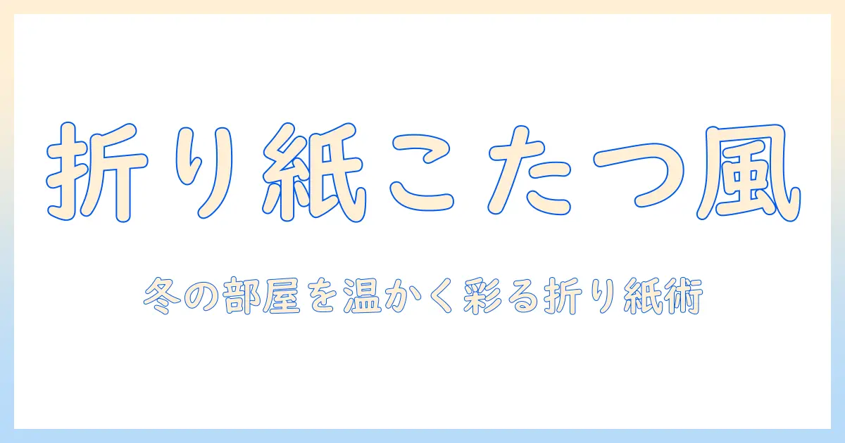 折り紙で作るこたつ風インテリアの作り方｜冬を楽しむ折り紙アイデア