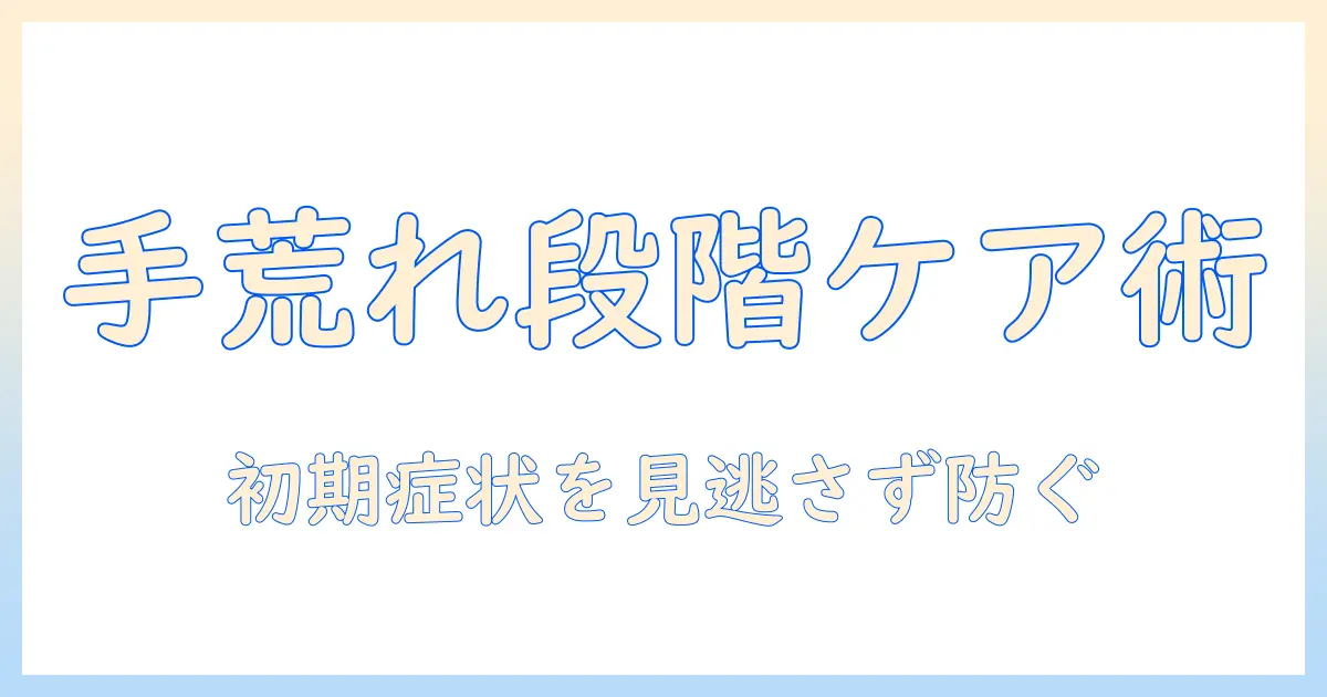 手荒れの段階別ケアガイド：初期症状から悪化を防ぐ方法