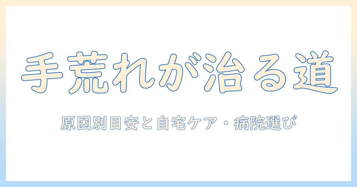 手荒れはどれくらいで治る？原因別の目安と自宅ケア・病院の選び方
