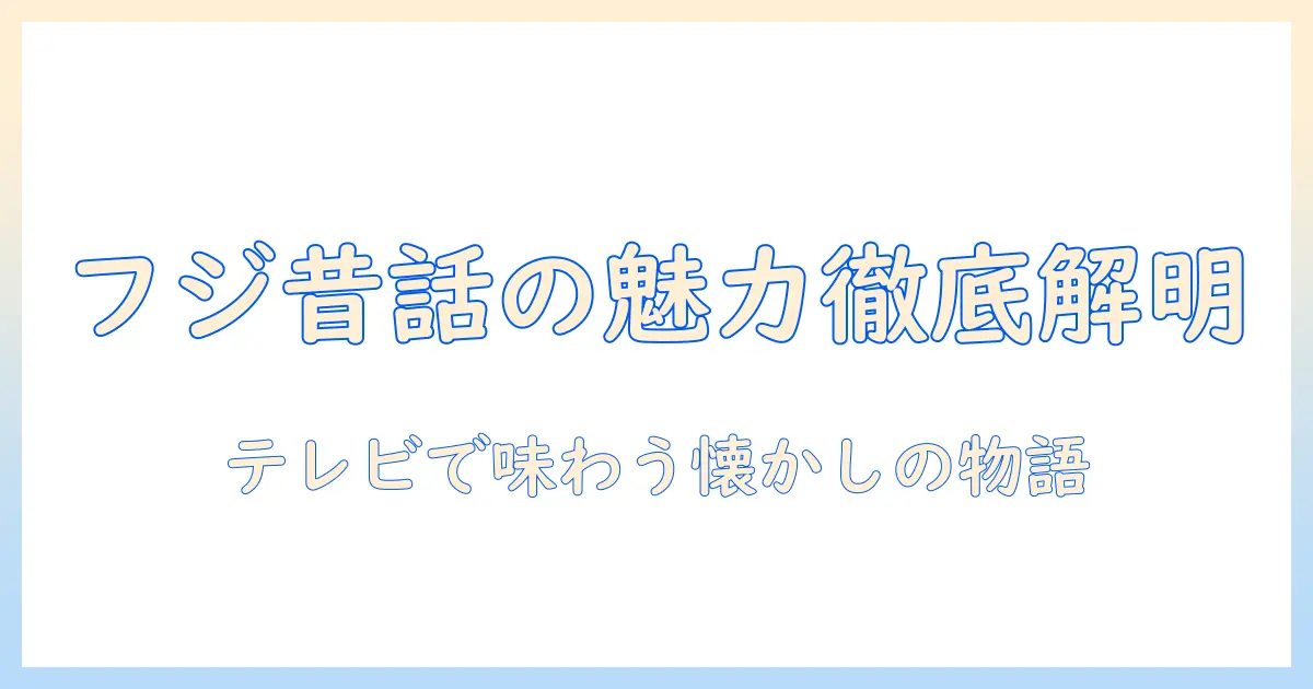フジ テレビ 昔話の魅力を徹底解説—テレビで楽しむ懐かしい物語