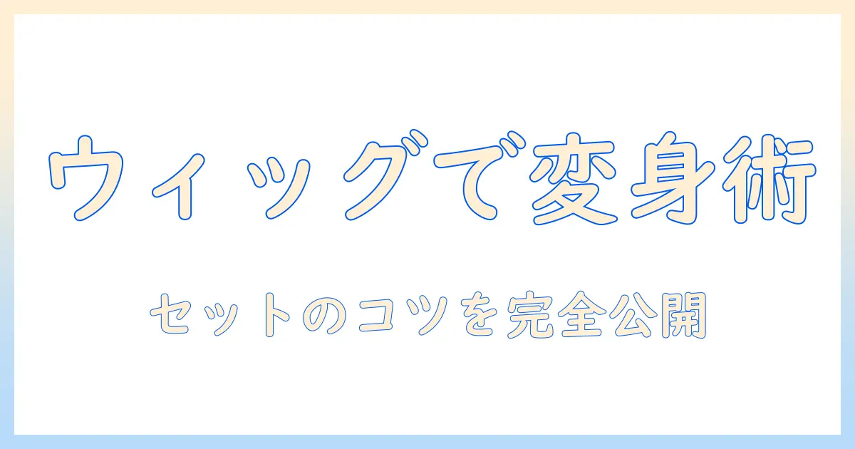 ウィッグで楽しむコスプレ攻略:セットの仕方・選び方・手入れまで完全ガイド
