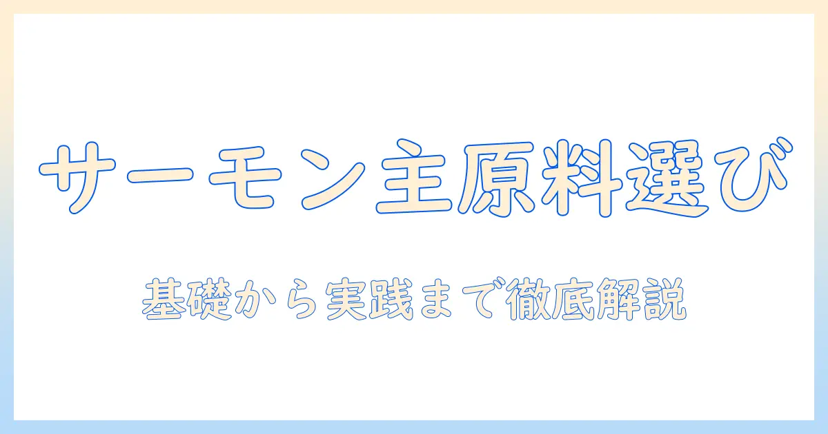 キャットフード選びの基本：サーモン主原料・グレイン・フリーのメリットと注意点を徹底解説
