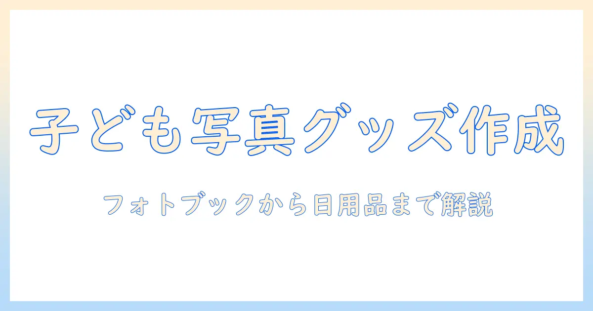子供 写真 オリジナル グッズを作る方法とアイデア｜フォトブック・Tシャツ・マグカップまで徹底ガイド