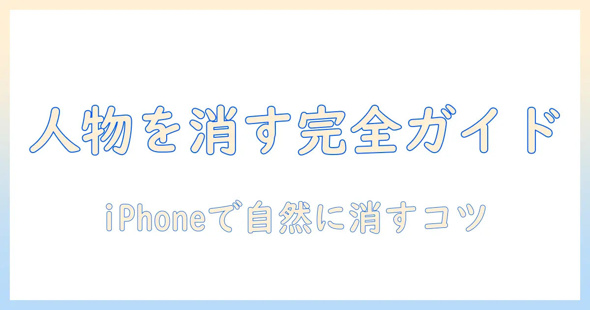 iphone 写真 人物 消す クリーン アップ 完全ガイド：iPhoneで人物を自然に消す方法とコツ
