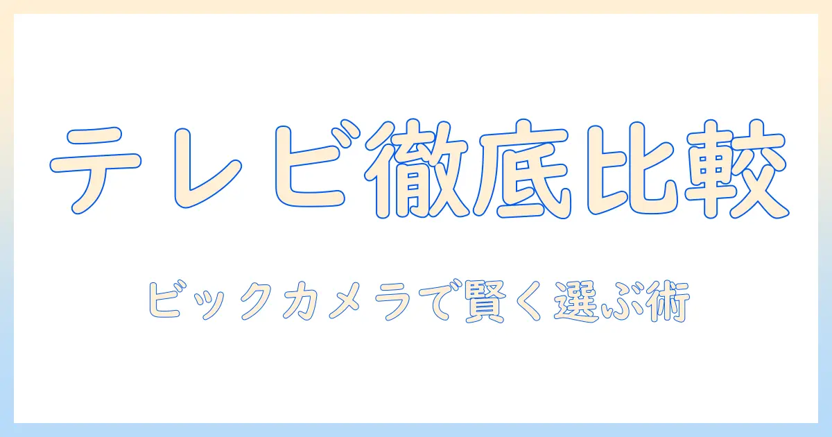テレビの値段を徹底比較！ビックカメラで賢く選ぶ方法