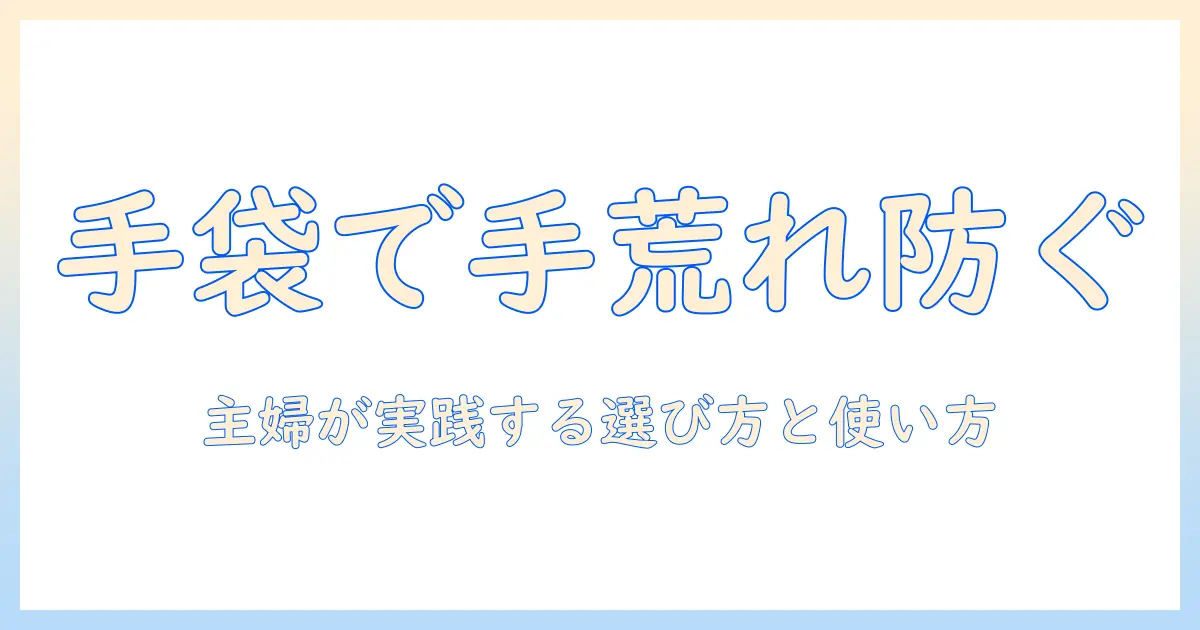 使い捨てビニール手袋で手荒れを防ぐ！主婦が実践する選び方と使い方