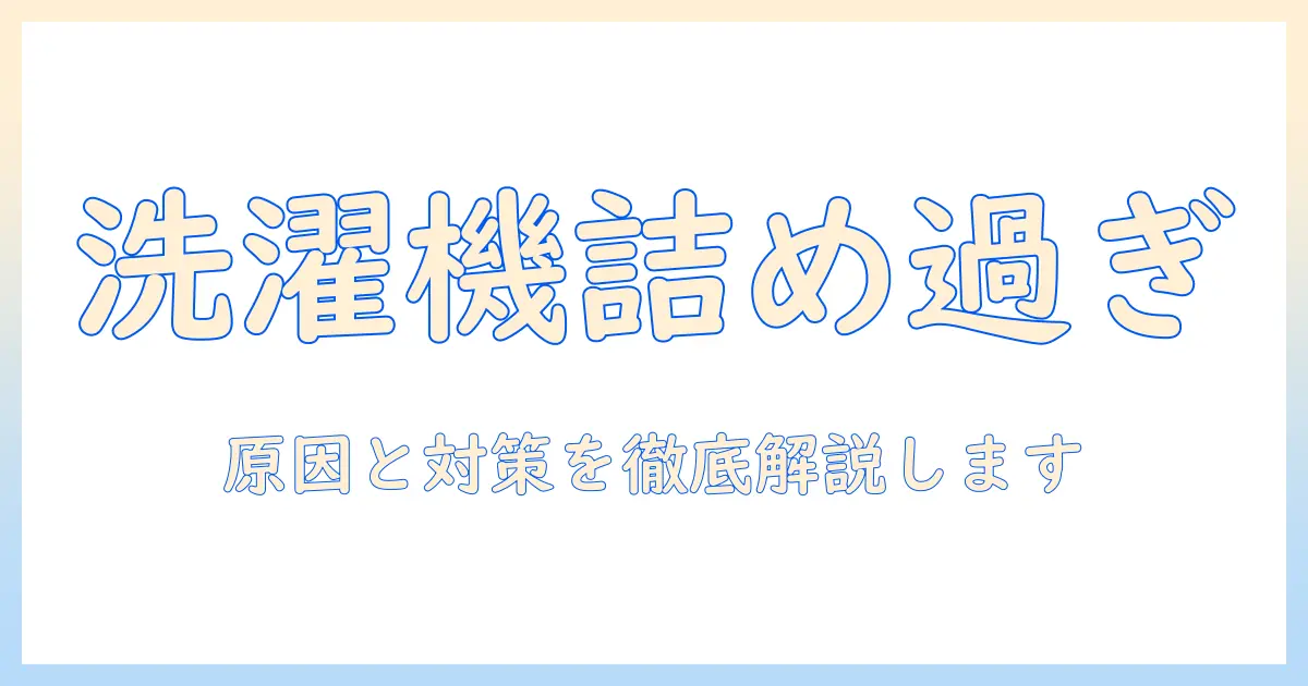 洗濯機の詰め込みすぎが洗えてない原因と対策｜正しい容量と洗浄のコツ