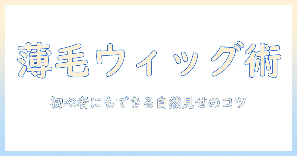 薄毛をカバーするウィッグの付け方ガイド｜初心者でもできる自然な見た目を作る方法