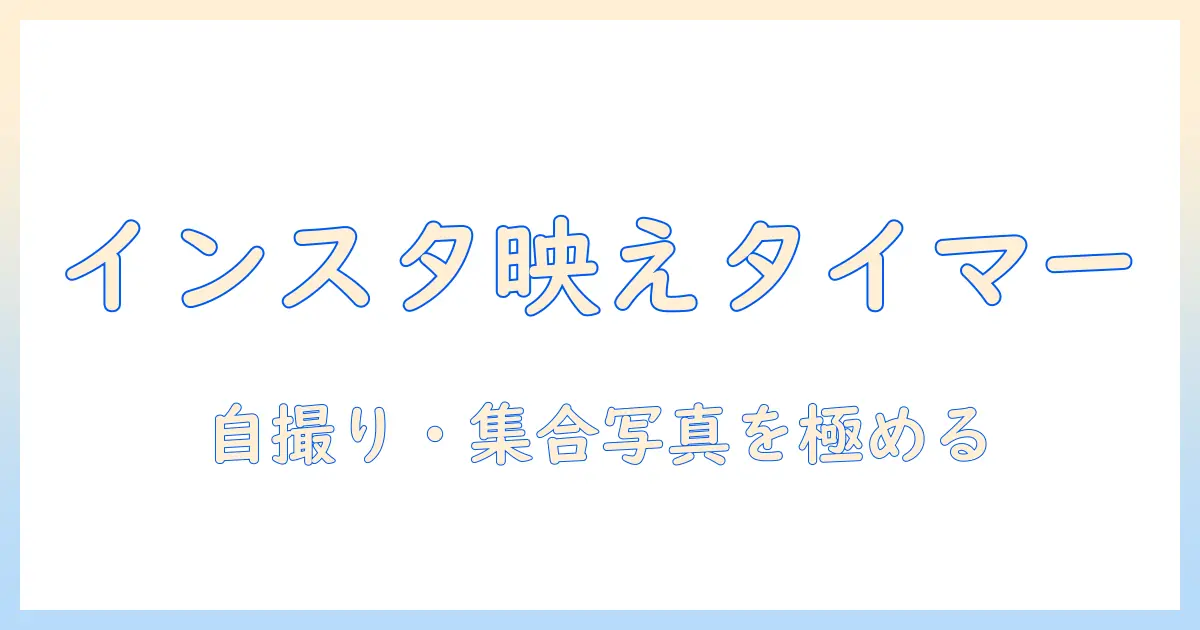 インスタ 写真 タイマー やり方を徹底解説｜自撮り・集合写真をきれいに撮るコツ