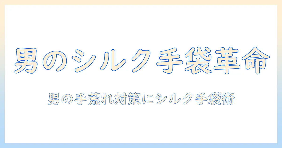 メンズの手荒れ対策に最適!シルク素材の手袋でケアする方法と選び方