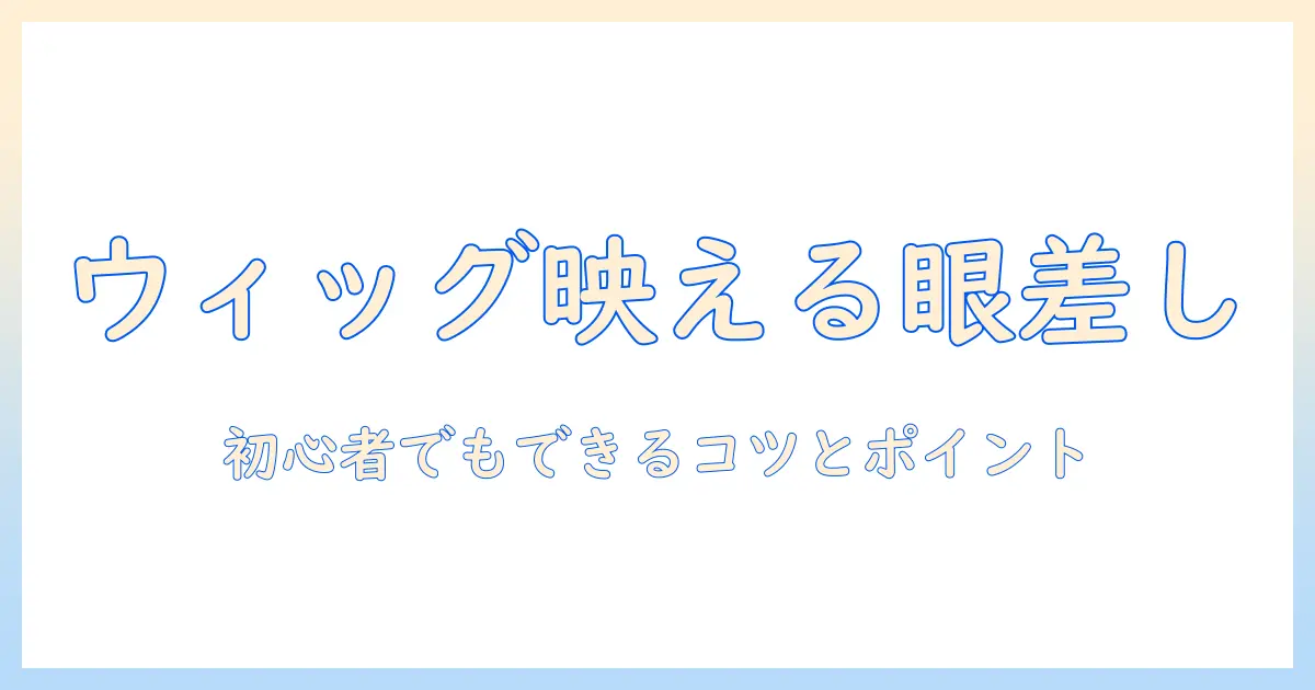 ウィッグを活かす目のメイクのやり方|初心者でもできるコツとポイント