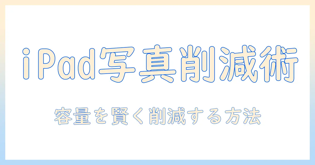 ipad 写真 ギガ数 減らす方法｜ストレージを賢く管理する実践ガイド