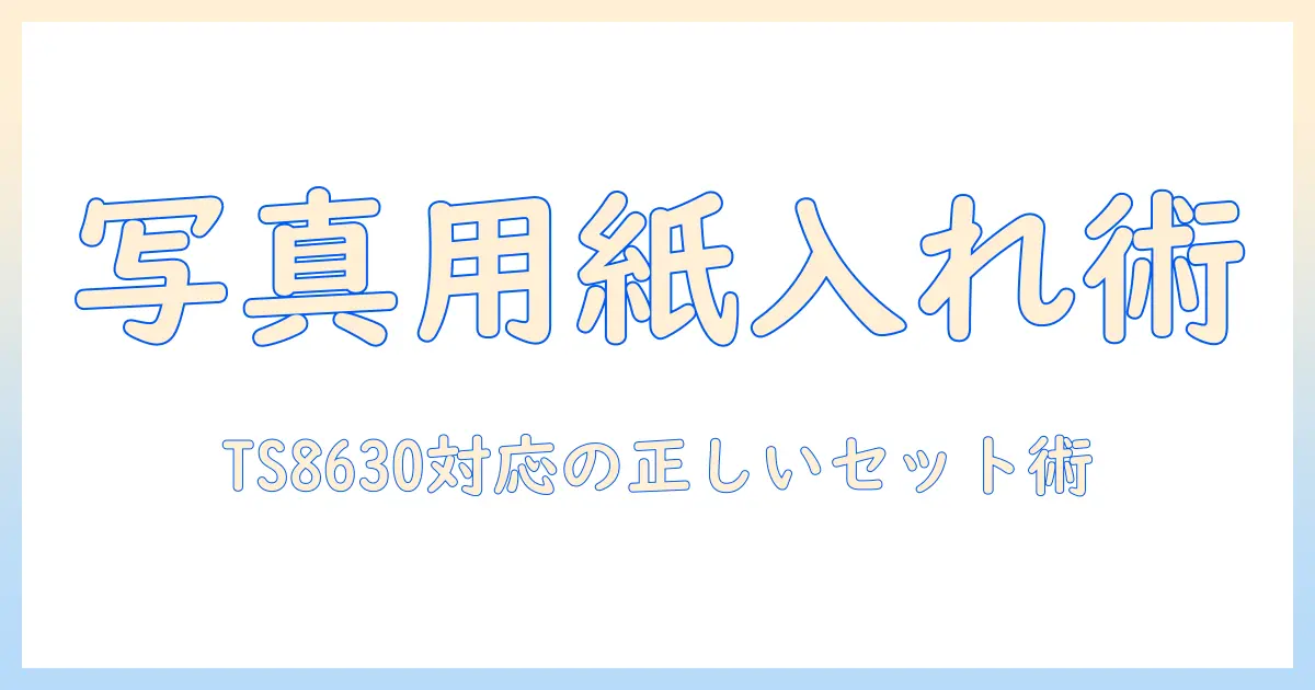 キャノン プリンター 写真 用紙 入れ 方 ts8630を徹底解説：写真用紙の正しいセット方法とトラブル回避