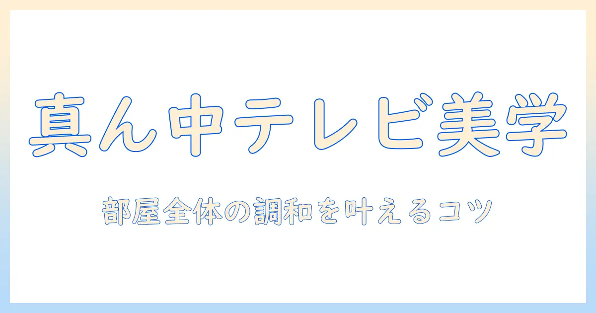 テレビの配置を部屋の真ん中に美しく整えるコツ