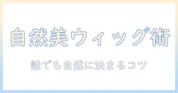 ウィッグで自然に見せるカットのコツ—初心者でもできる手順とポイント