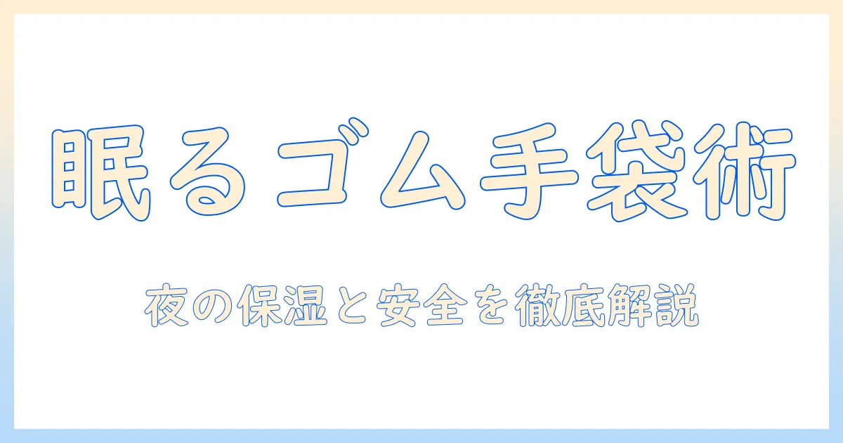 手荒れを防ぐ新習慣！手荒れとゴム手袋して寝るの効果と安全性を徹底解説