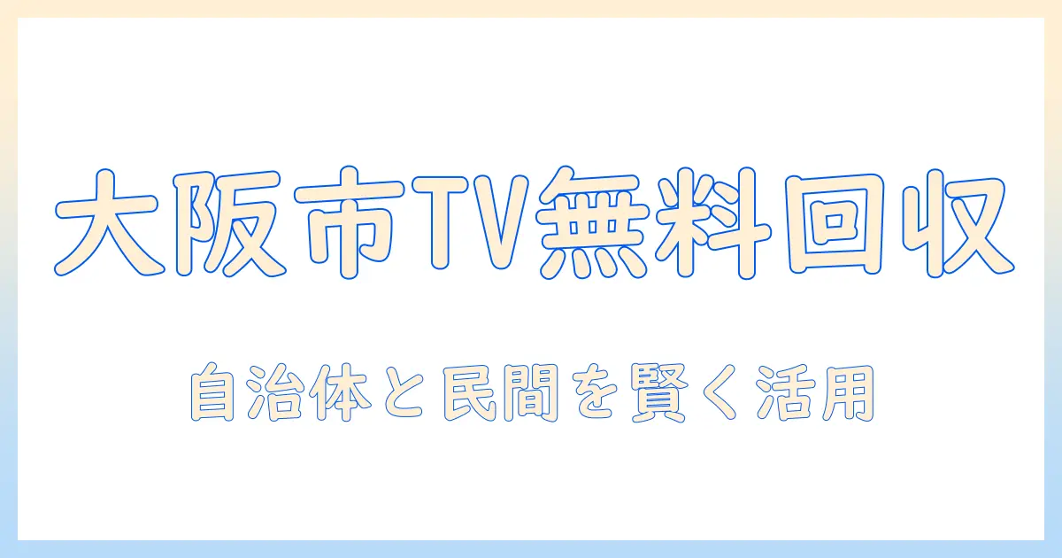 テレビ 無料回収 大阪市を徹底解説：自治体と民間の無料回収を活用して自宅のテレビを賢く処分する方法