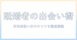 既婚者が知るべきマッチングアプリの種類と選び方