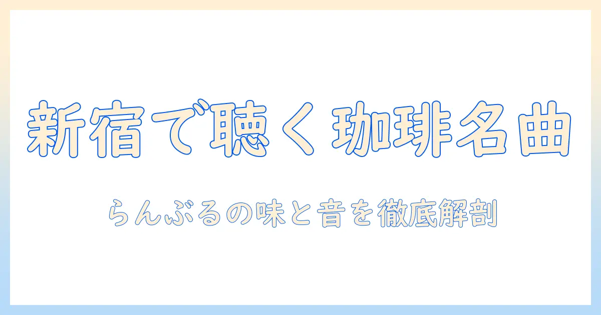 名曲と珈琲を求めて新宿へ：らんぶるで味わう一杯とクチコミを徹底解説