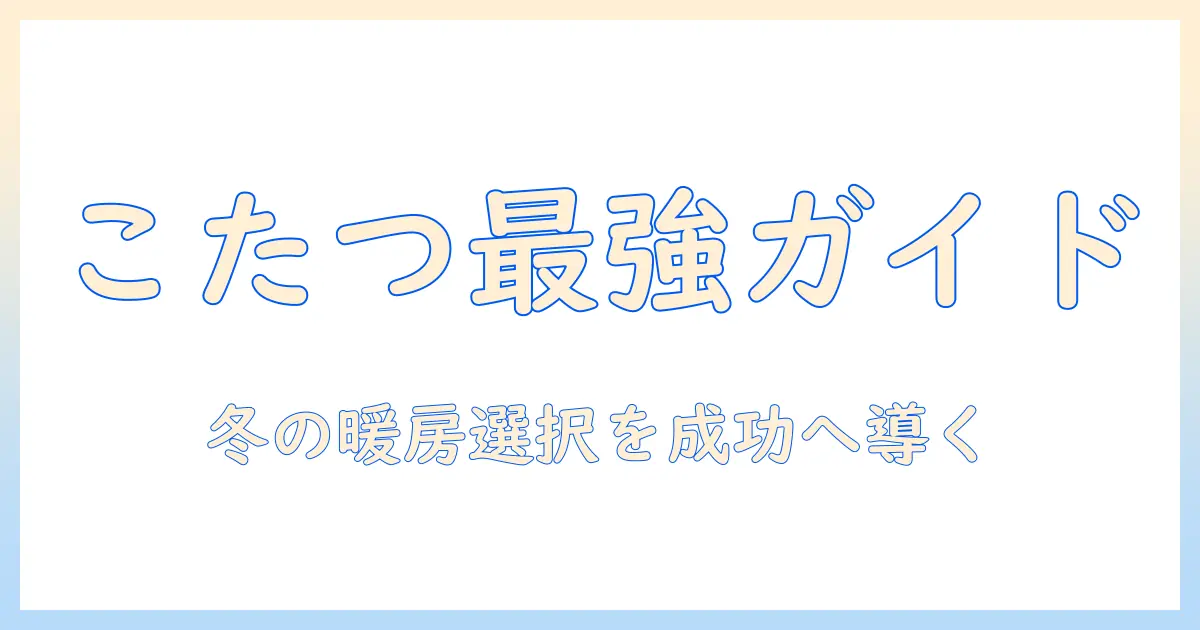 こたつのメリットとデメリットを徹底解説:冬の暖房選びで失敗しないポイント