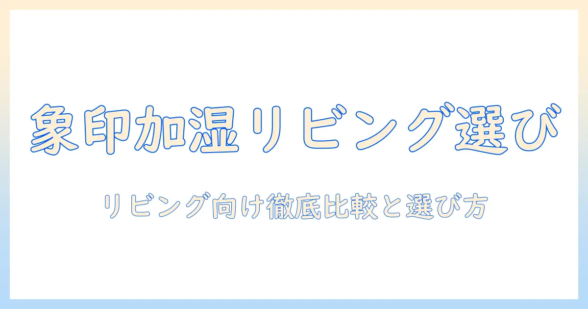 象印 加湿器 リビング用を徹底解説:選び方とおすすめモデル