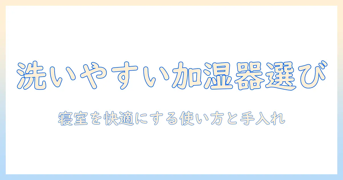 加湿器 洗いやすい 寝室を快適にする選び方とお手入れガイド