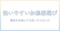 加湿器 洗いやすい 寝室を快適にする選び方とお手入れガイド
