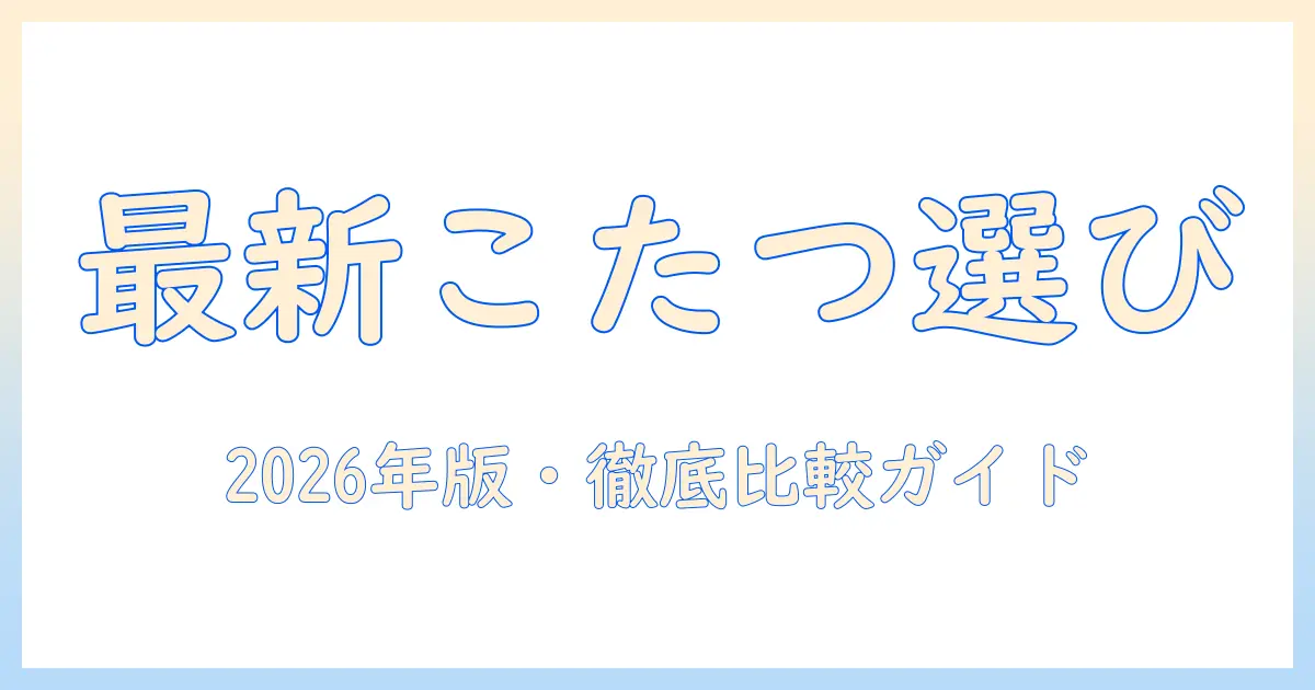 最新のこたつとヒーターの選び方|2026年版・おすすめモデルを徹底比較