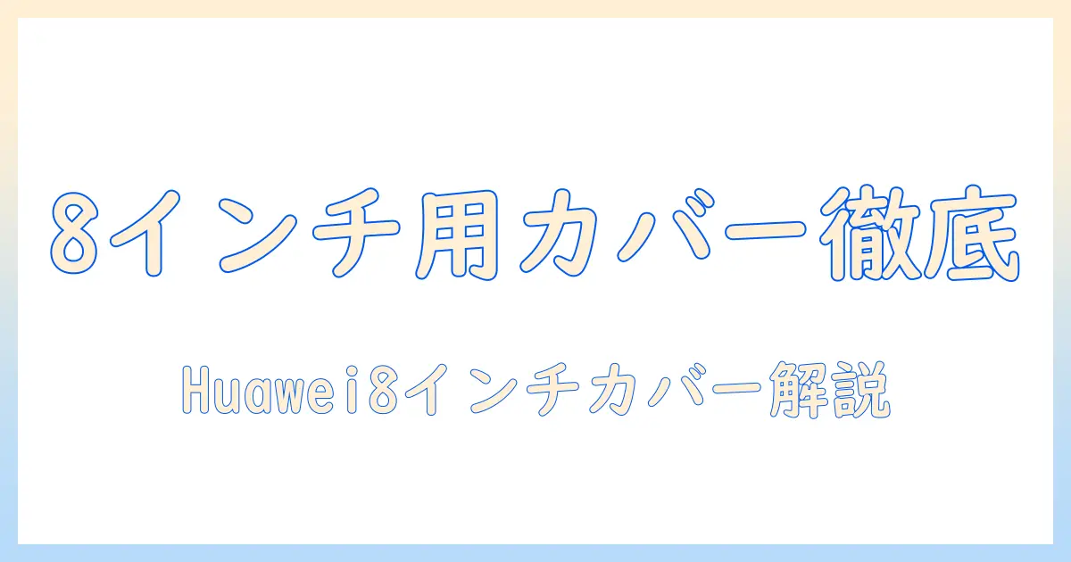 huawei タブレット 8インチ のカバー選び完全ガイド