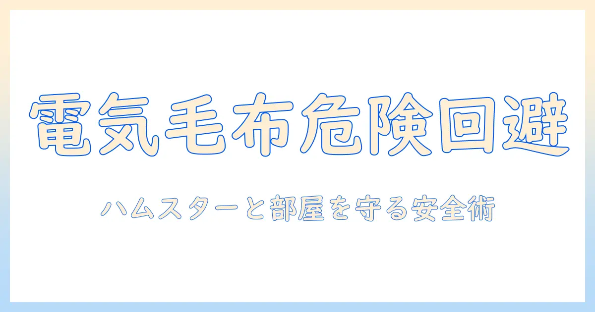 ハムスターと暮らす部屋の安全対策：電気毛布の使い方と火事を防ぐポイント
