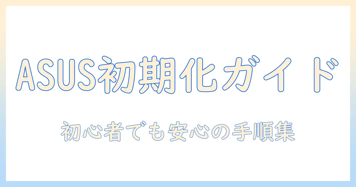 asusノートパソコンの初期化とwindows11設定ガイド：初心者向け手順と注意点