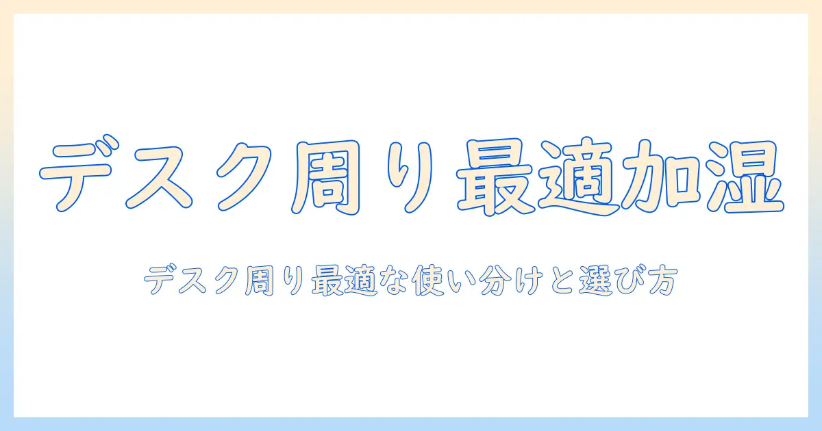 加湿器 パーソナル 範囲を徹底解説：デスク周りに最適な個人用加湿器の適用範囲と選び方