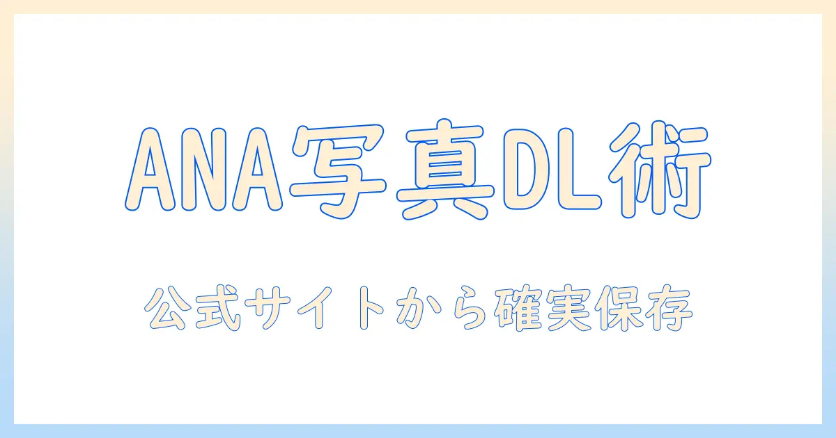 キッザニア ana 写真 ダウンロード どこ – 公式サイトでの入手手順と注意点