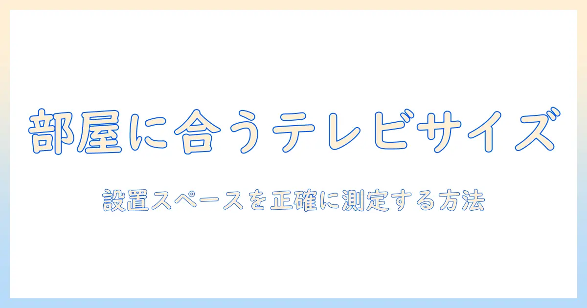 テレビ 大きさ 測り方を徹底解説：設置スペースに合わせた正しい測定方法と選び方