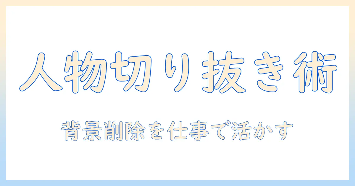 写真 人物だけ切り抜き pc — 仕事で役立つ背景削除の基本と実践ガイド