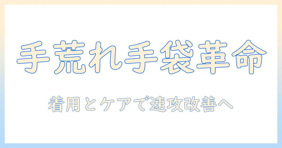 手荒れが酷いときの手袋対策とケア方法