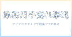業務用 ハンドクリーム ナイアシンアミド 配合で手荒れ対策を徹底解説：選び方と実力を検証