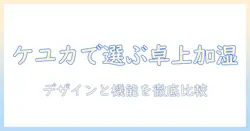 ケユカ 卓上 加湿器を徹底解説｜デザインと機能を比較して選ぶ方法