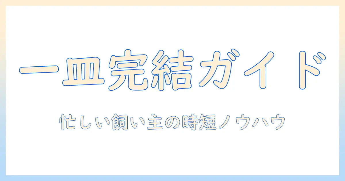 ドッグフードワンディッシュの選び方とおすすめポイント｜忙しい飼い主のための一皿ガイド